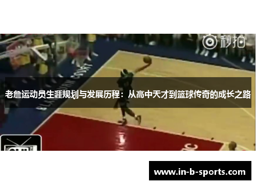 老詹运动员生涯规划与发展历程：从高中天才到篮球传奇的成长之路