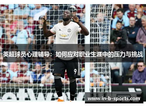 英超球员心理辅导：如何应对职业生涯中的压力与挑战