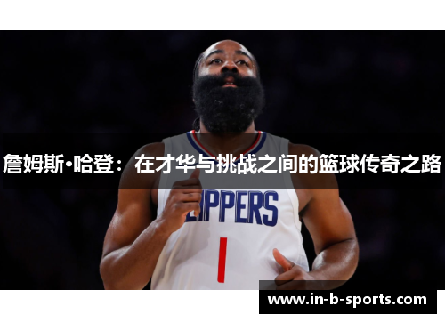 詹姆斯·哈登：在才华与挑战之间的篮球传奇之路