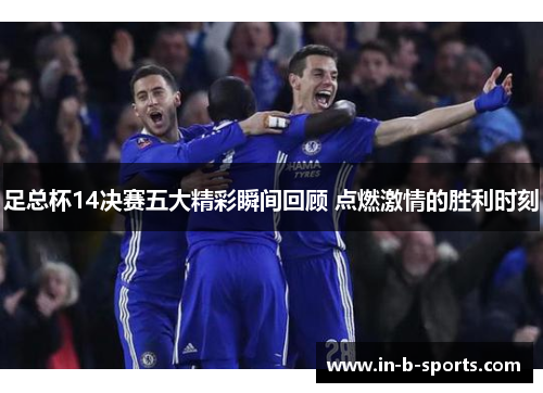 足总杯14决赛五大精彩瞬间回顾 点燃激情的胜利时刻