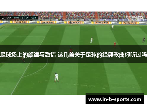 足球场上的旋律与激情 这几首关于足球的经典歌曲你听过吗