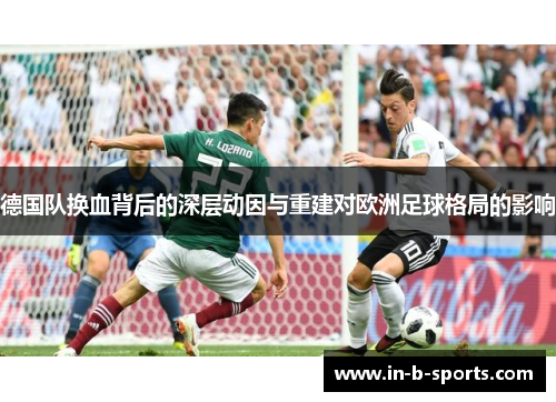 德国队换血背后的深层动因与重建对欧洲足球格局的影响