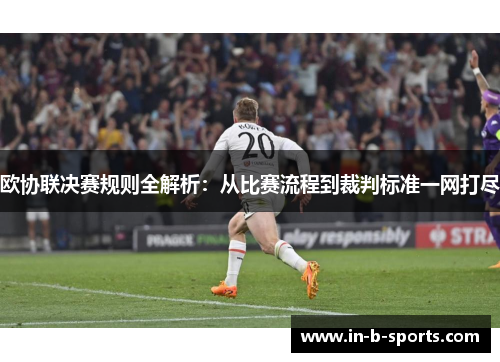 欧协联决赛规则全解析：从比赛流程到裁判标准一网打尽