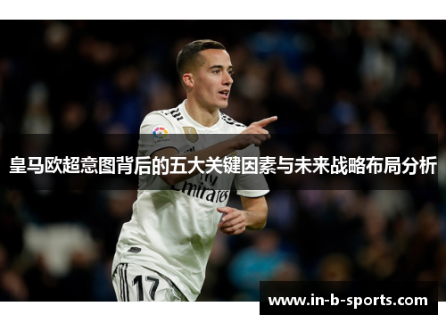 皇马欧超意图背后的五大关键因素与未来战略布局分析