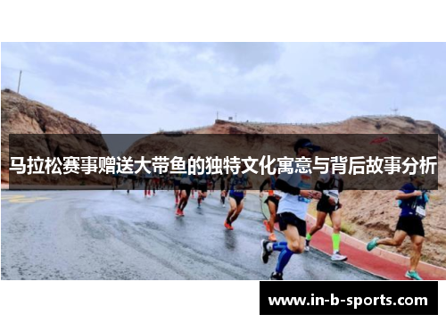 马拉松赛事赠送大带鱼的独特文化寓意与背后故事分析