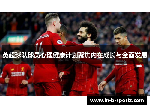 英超球队球员心理健康计划聚焦内在成长与全面发展