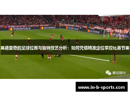 莫德里奇的足球位置与独特技艺分析：如何凭借精准定位掌控比赛节奏