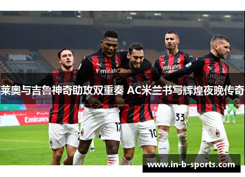 莱奥与吉鲁神奇助攻双重奏 AC米兰书写辉煌夜晚传奇