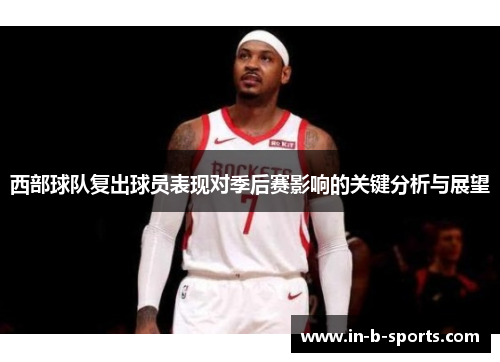 西部球队复出球员表现对季后赛影响的关键分析与展望