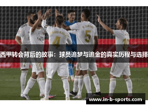 西甲转会背后的故事：球员追梦与追金的真实历程与选择