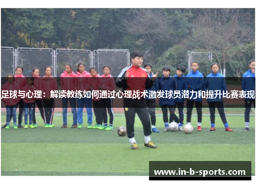 足球与心理：解读教练如何通过心理战术激发球员潜力和提升比赛表现