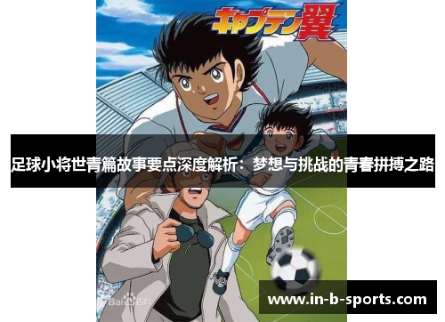 足球小将世青篇故事要点深度解析：梦想与挑战的青春拼搏之路
