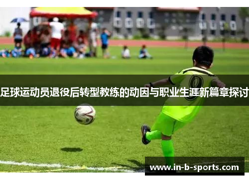 足球运动员退役后转型教练的动因与职业生涯新篇章探讨