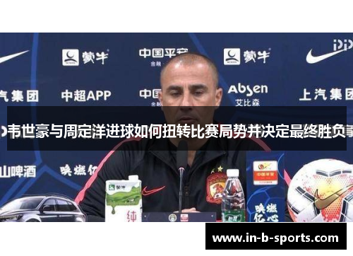 韦世豪与周定洋进球如何扭转比赛局势并决定最终胜负