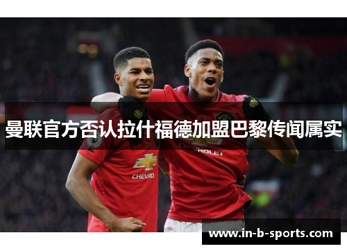 曼联官方否认拉什福德加盟巴黎传闻属实