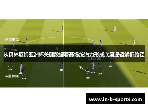 从贝林厄姆亚洲杯关键数据看赛场统治力形成底层逻辑解析路径